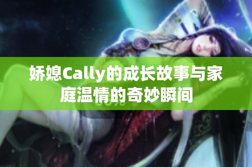 娇媳Cally的成长故事与家庭温情的奇妙瞬间