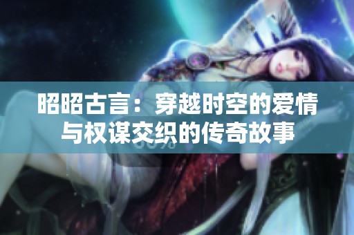 昭昭古言：穿越时空的爱情与权谋交织的传奇故事