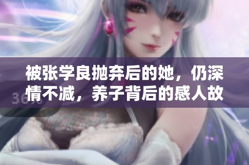 被张学良抛弃后的她，仍深情不减，养子背后的感人故事揭示真相