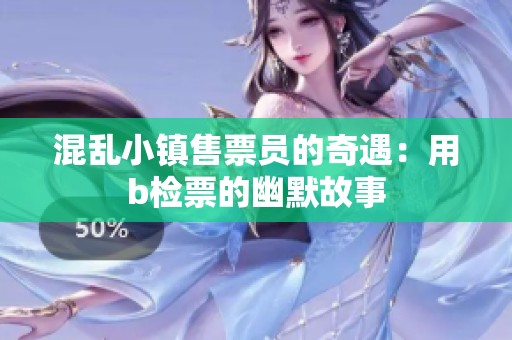 混乱小镇售票员的奇遇：用b检票的幽默故事