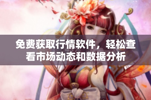 免费获取行情软件，轻松查看市场动态和数据分析
