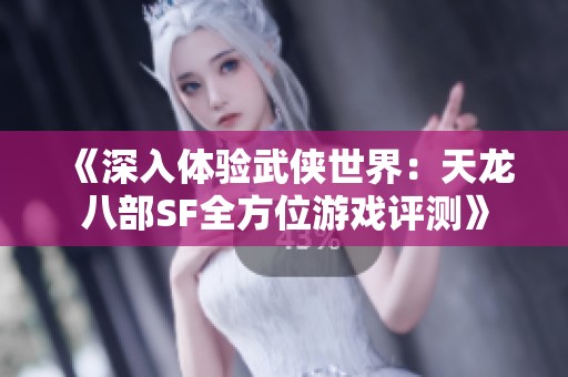 《深入体验武侠世界：天龙八部SF全方位游戏评测》