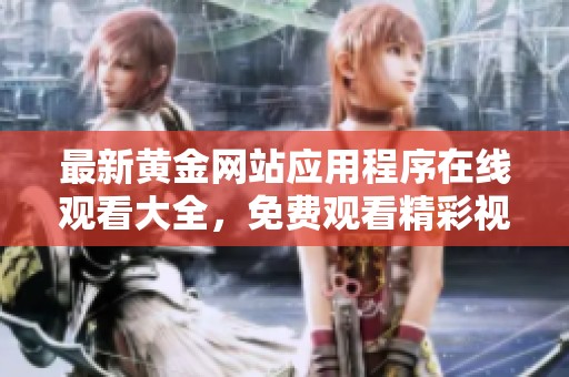 最新黄金网站应用程序在线观看大全，免费观看精彩视频