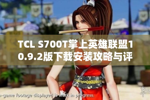 TCL S700T掌上英雄联盟10.9.2版下载安装攻略与评测分享