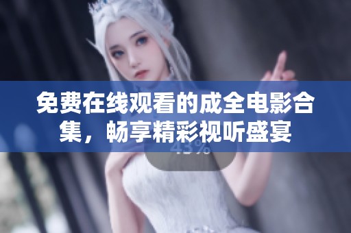 免费在线观看的成全电影合集，畅享精彩视听盛宴