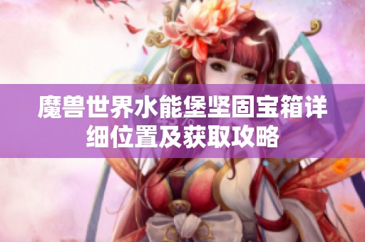 魔兽世界水能堡坚固宝箱详细位置及获取攻略