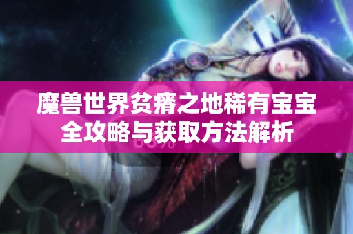 魔兽世界贫瘠之地稀有宝宝全攻略与获取方法解析