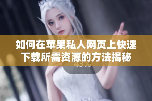 如何在苹果私人网页上快速下载所需资源的方法揭秘