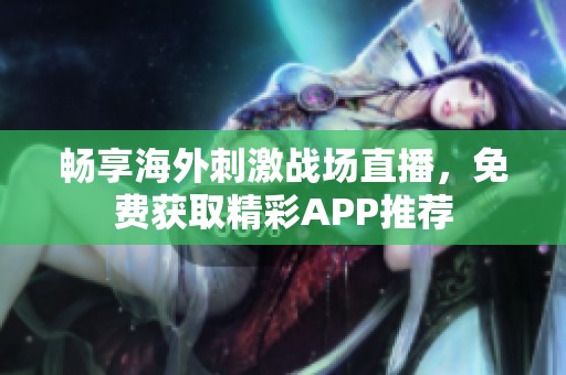 畅享海外刺激战场直播，免费获取精彩APP推荐