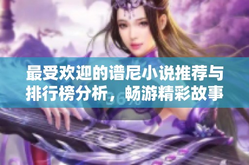 最受欢迎的谱尼小说推荐与排行榜分析，畅游精彩故事世界