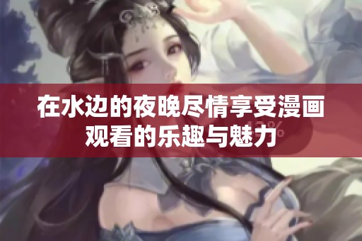 在水边的夜晚尽情享受漫画观看的乐趣与魅力