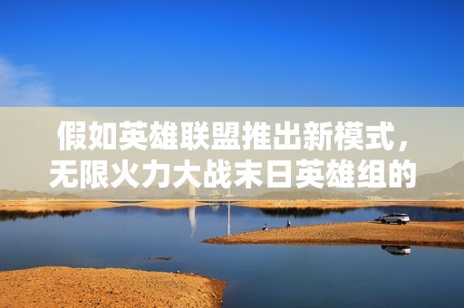 假如英雄联盟推出新模式，无限火力大战末日英雄组的激情对决！