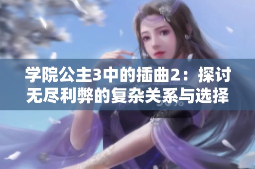 学院公主3中的插曲2：探讨无尽利弊的复杂关系与选择