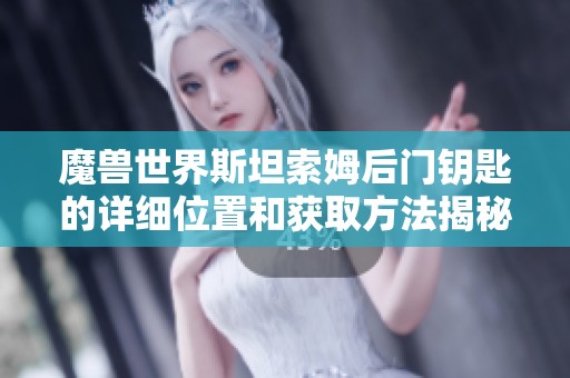 魔兽世界斯坦索姆后门钥匙的详细位置和获取方法揭秘