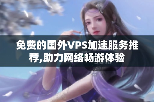 免费的国外VPS加速服务推荐,助力网络畅游体验