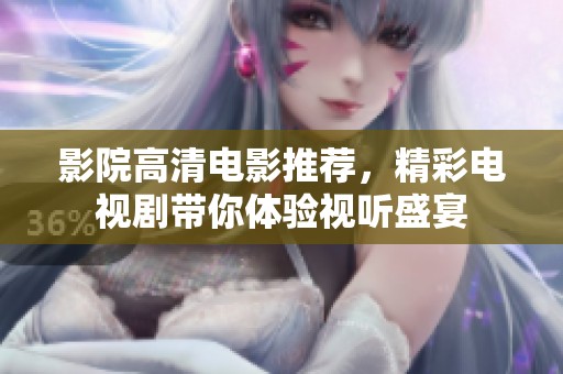 影院高清电影推荐，精彩电视剧带你体验视听盛宴