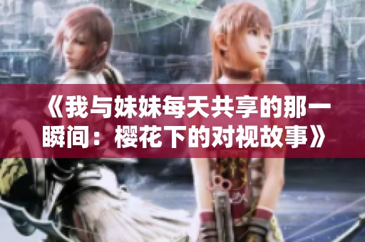 《我与妹妹每天共享的那一瞬间：樱花下的对视故事》