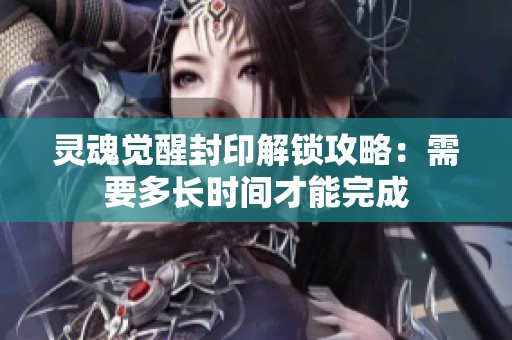 灵魂觉醒封印解锁攻略：需要多长时间才能完成