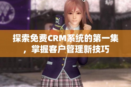 探索免费CRM系统的第一集，掌握客户管理新技巧