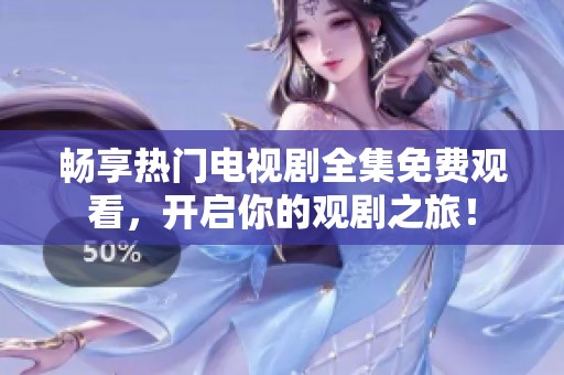 畅享热门电视剧全集免费观看，开启你的观剧之旅！
