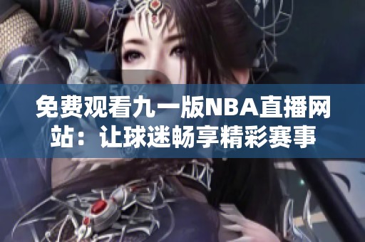 免费观看九一版NBA直播网站：让球迷畅享精彩赛事