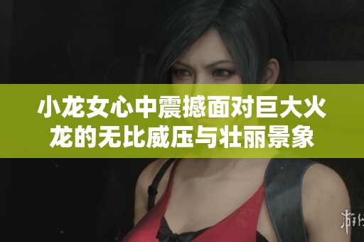 小龙女心中震撼面对巨大火龙的无比威压与壮丽景象