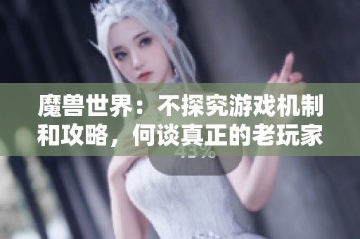 魔兽世界：不探究游戏机制和攻略，何谈真正的老玩家身份