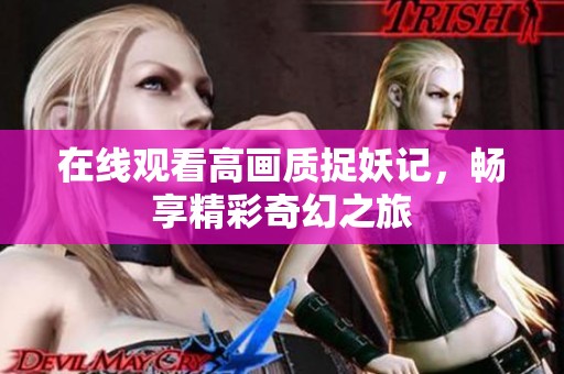 在线观看高画质捉妖记，畅享精彩奇幻之旅