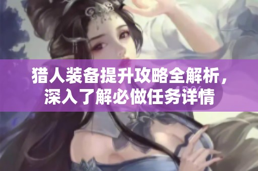 猎人装备提升攻略全解析，深入了解必做任务详情