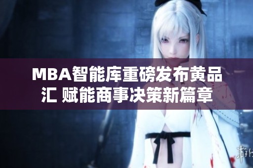 MBA智能库重磅发布黄品汇 赋能商事决策新篇章