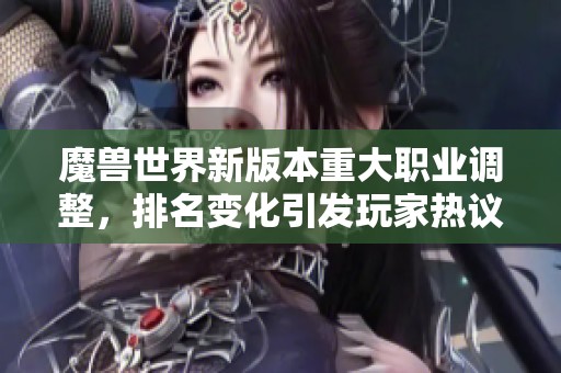 魔兽世界新版本重大职业调整，排名变化引发玩家热议