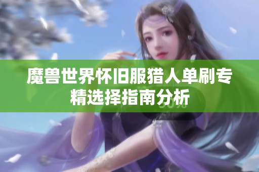 魔兽世界怀旧服猎人单刷专精选择指南分析