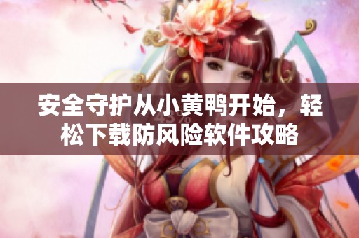 安全守护从小黄鸭开始，轻松下载防风险软件攻略