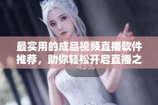最实用的成品视频直播软件推荐，助你轻松开启直播之路