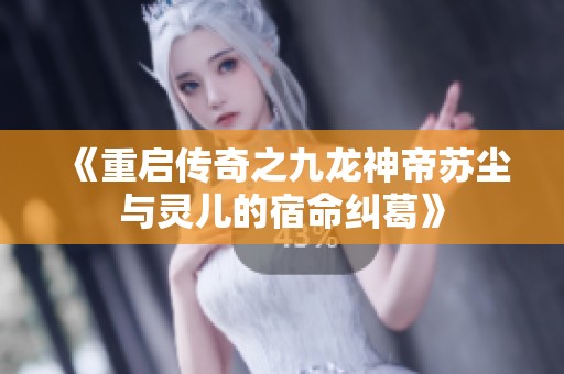 《重启传奇之九龙神帝苏尘与灵儿的宿命纠葛》