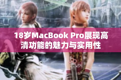 18岁MacBook Pro展现高清功能的魅力与实用性
