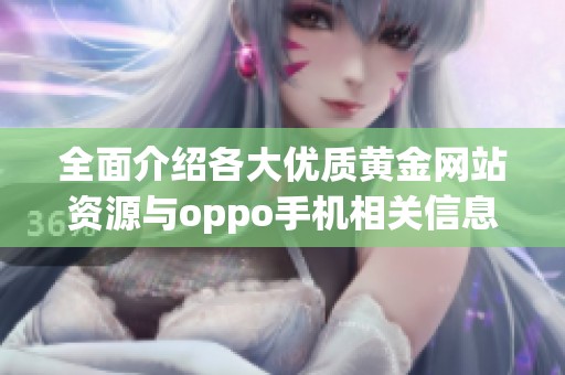 全面介绍各大优质黄金网站资源与oppo手机相关信息