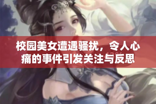 校园美女遭遇骚扰，令人心痛的事件引发关注与反思