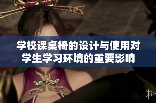 学校课桌椅的设计与使用对学生学习环境的重要影响