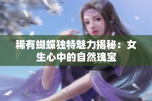 稀有蝴蝶独特魅力揭秘：女生心中的自然瑰宝