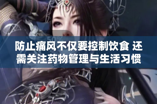 防止痛风不仅要控制饮食 还需关注药物管理与生活习惯