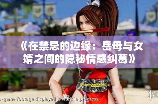 《在禁忌的边缘：岳母与女婿之间的隐秘情感纠葛》