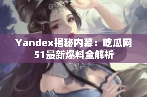 Yandex揭秘内幕：吃瓜网51最新爆料全解析