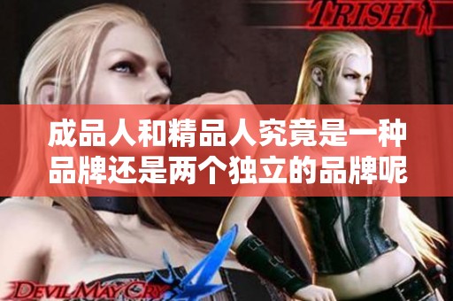 成品人和精品人究竟是一种品牌还是两个独立的品牌呢
