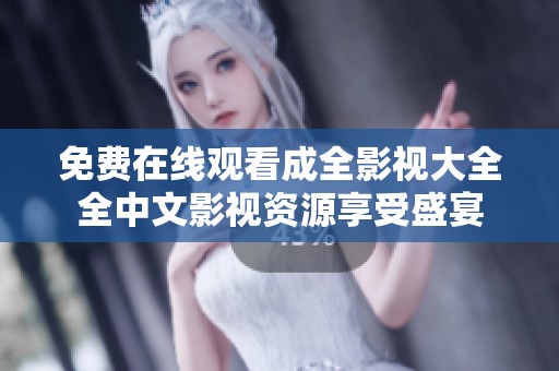 免费在线观看成全影视大全全中文影视资源享受盛宴