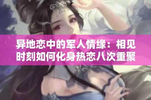 异地恋中的军人情缘：相见时刻如何化身热恋八次重聚