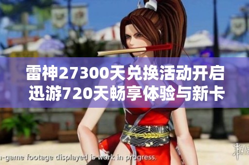 雷神27300天兑换活动开启 迅游720天畅享体验与新卡福利