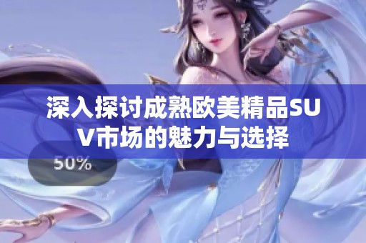 深入探讨成熟欧美精品SUV市场的魅力与选择