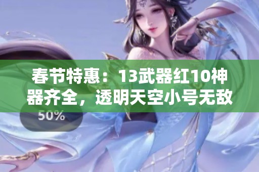 春节特惠：13武器红10神器齐全，透明天空小号无敌宠宝珠尽现
