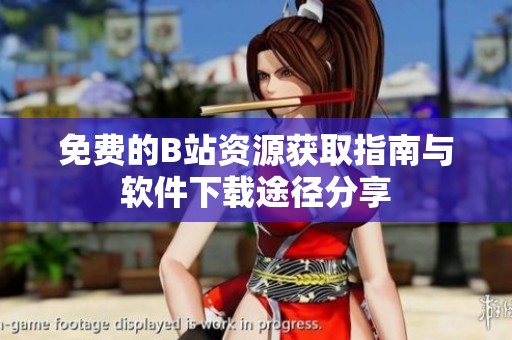 免费的B站资源获取指南与软件下载途径分享